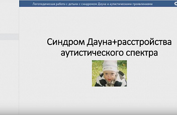 Вебинар "Логопедическая работа с детьми с синдромом Дауна и аутистическими наклонностями" 2017.03.21