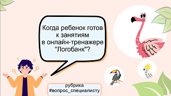 Когда ребенок готов к занятиям в игровом онлайн-тренажере “Логобанк”?